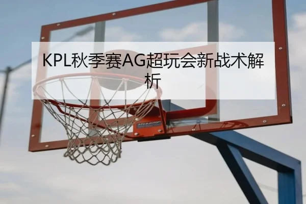 KPL秋季赛AG超玩会新战术解析